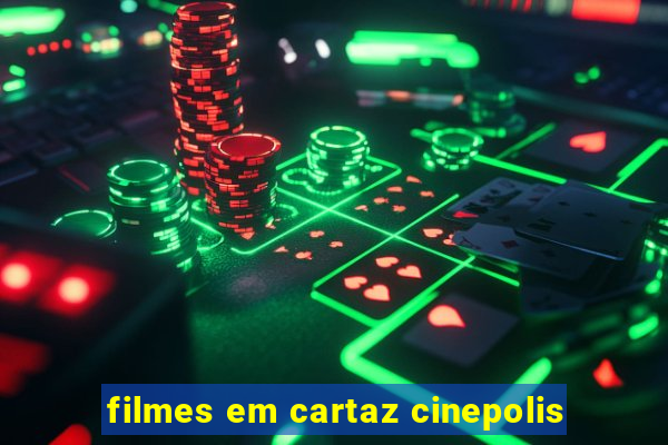 filmes em cartaz cinepolis